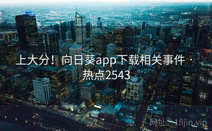 上大分！向日葵app下载相关事件 · 热点2543