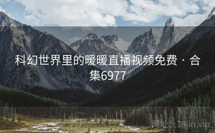 科幻世界里的暖暖直播视频免费 · 合集6977  第2张
