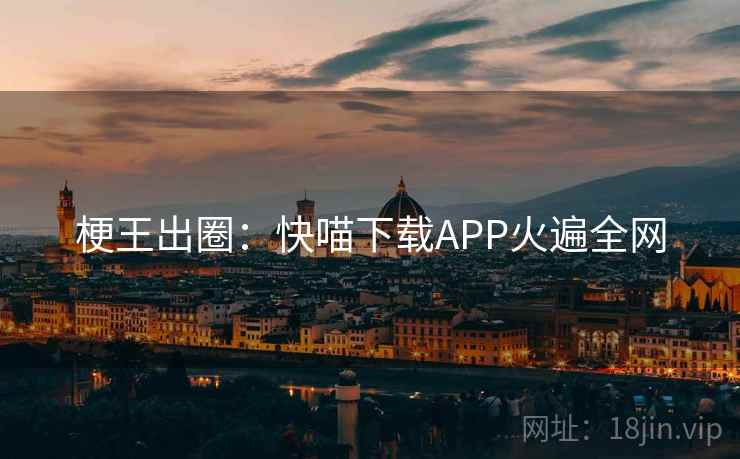 梗王出圈：快喵下载APP火遍全网