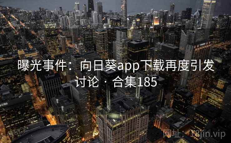 曝光事件：向日葵app下载再度引发讨论 · 合集185