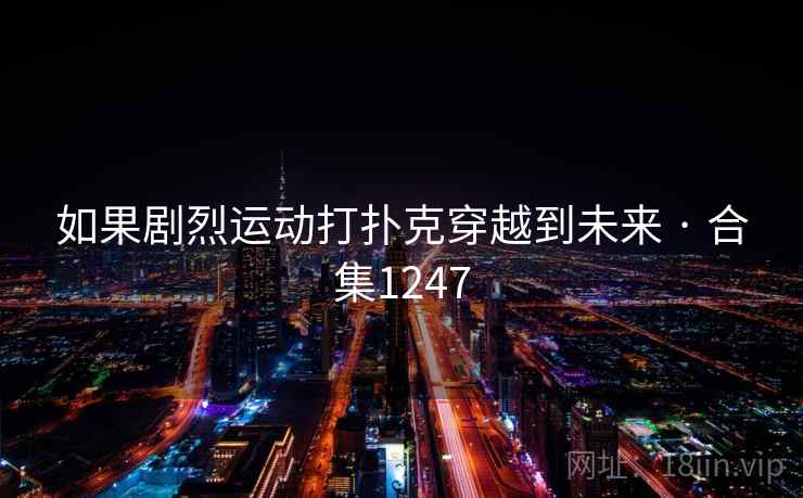 如果剧烈运动打扑克穿越到未来 · 合集1247