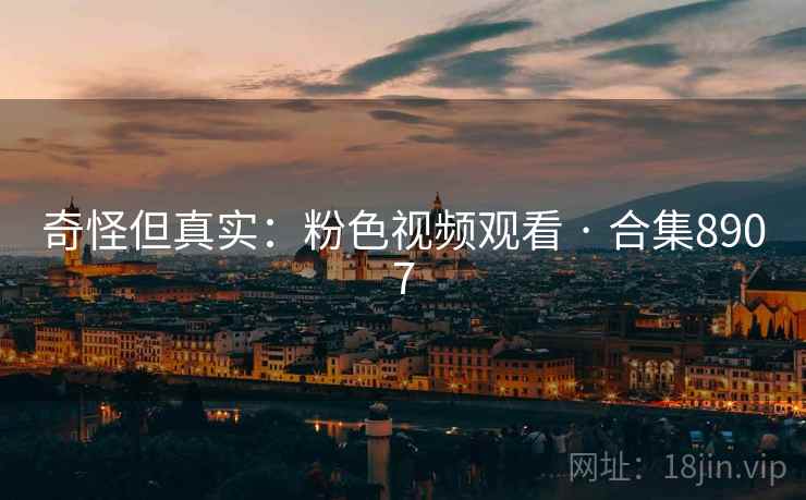 奇怪但真实：粉色视频观看 · 合集8907  第2张