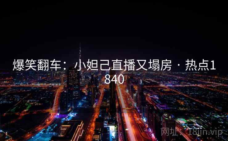 爆笑翻车：小妲己直播又塌房 · 热点1840