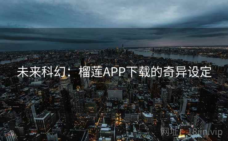 未来科幻：榴莲APP下载的奇异设定  第1张
