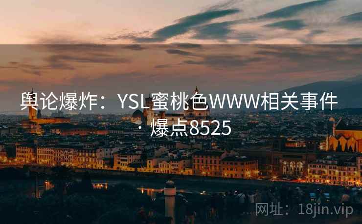 舆论爆炸：YSL蜜桃色WWW相关事件 · 爆点8525
