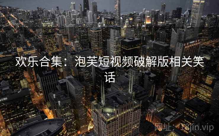 欢乐合集：泡芙短视频破解版相关笑话