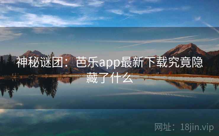 神秘谜团：芭乐app最新下载究竟隐藏了什么  第1张