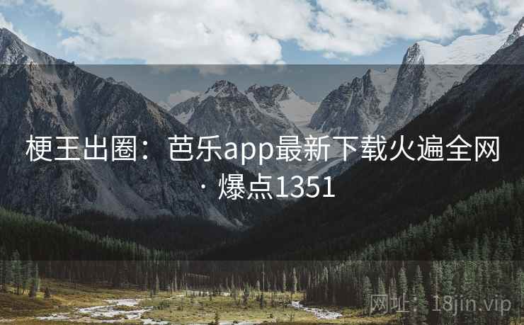 梗王出圈：芭乐app最新下载火遍全网 · 爆点1351  第1张