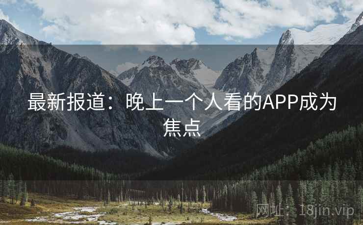 最新报道：晚上一个人看的APP成为焦点
