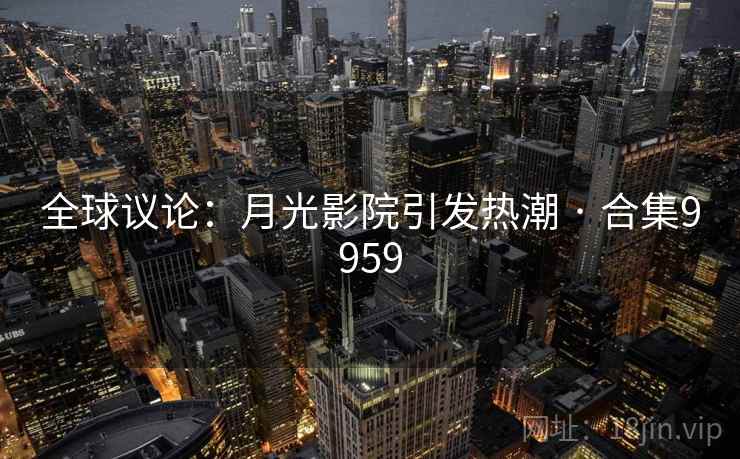 全球议论：月光影院引发热潮 · 合集9959