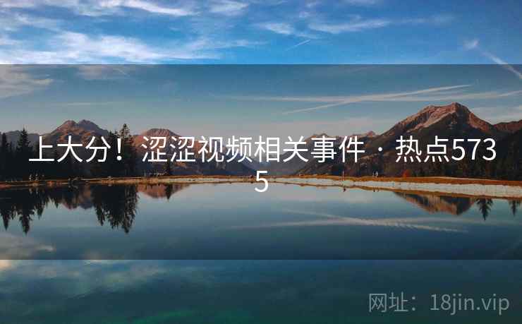 上大分！涩涩视频相关事件 · 热点5735