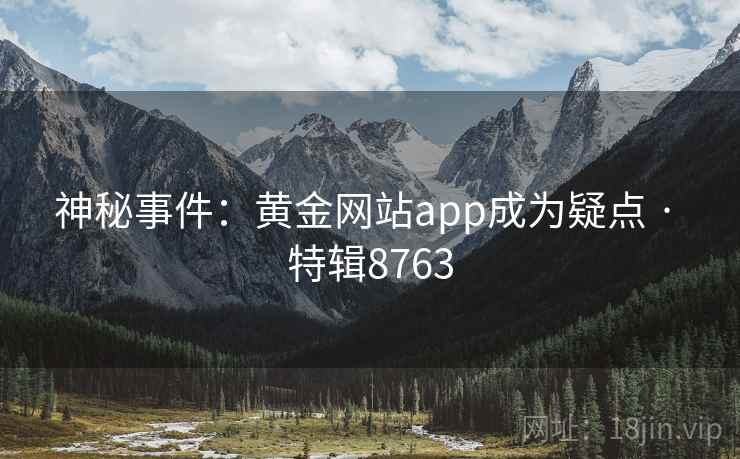神秘事件：黄金网站app成为疑点 · 特辑8763