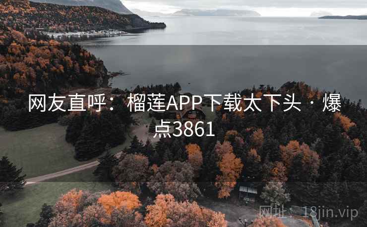 网友直呼：榴莲APP下载太下头 · 爆点3861