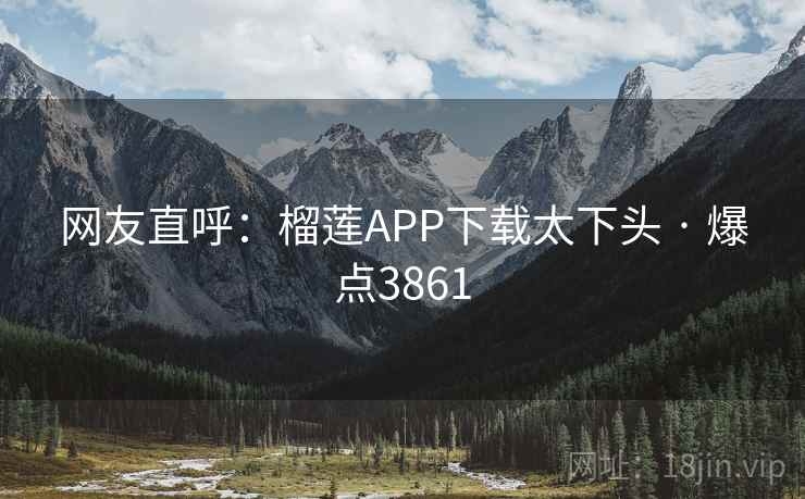 网友直呼：榴莲APP下载太下头 · 爆点3861
