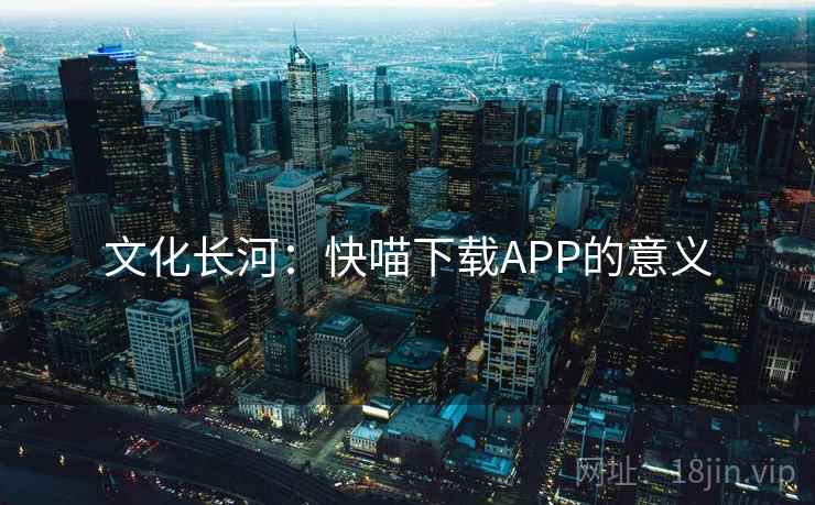 文化长河：快喵下载APP的意义